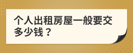 個(gè)人出租房屋一般要交多少錢(qián)？