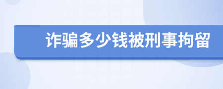詐騙多少錢被刑事拘留