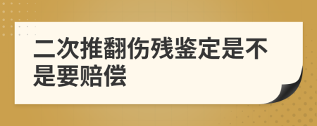 二次推翻傷殘鑒定是不是要賠償