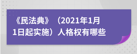《民法典》（2021年1月1日起實(shí)施）人格權(quán)有哪些