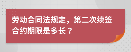 勞動合同法規(guī)定，第二次續(xù)簽合約期限是多長？