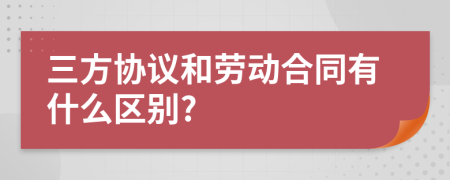 三方協(xié)議和勞動(dòng)合同有什么區(qū)別?