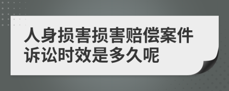 人身損害損害賠償案件訴訟時效是多久呢