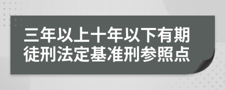 三年以上十年以下有期徒刑法定基準(zhǔn)刑參照點(diǎn)