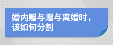 婚內(nèi)贈(zèng)與贈(zèng)與離婚時(shí)，該如何分割
