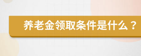 養(yǎng)老金領(lǐng)取條件是什么？