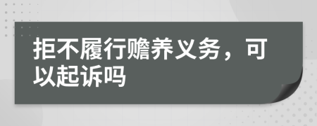 拒不履行贍養(yǎng)義務(wù)，可以起訴嗎