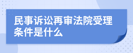 民事訴訟再審法院受理條件是什么
