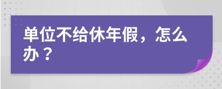 單位不給休年假，怎么辦？
