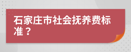 石家莊市社會(huì)撫養(yǎng)費(fèi)標(biāo)準(zhǔn)？