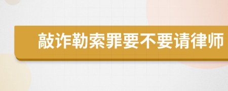 敲詐勒索罪要不要請律師
