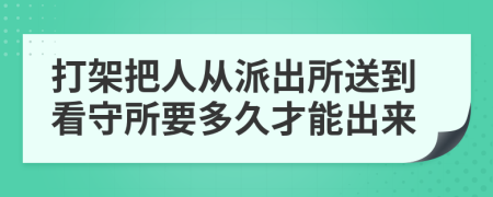 打架把人從派出所送到看守所要多久才能出來