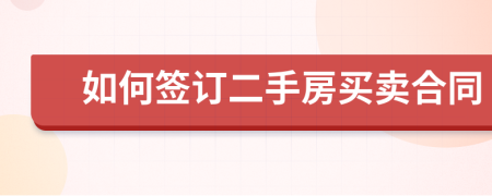 如何簽訂二手房買賣合同