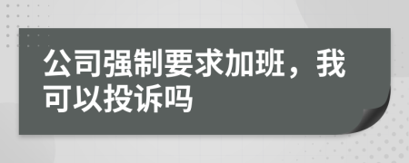 公司強(qiáng)制要求加班，我可以投訴嗎
