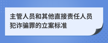 主管人員和其他直接責(zé)任人員犯詐騙罪的立案標(biāo)準(zhǔn)
