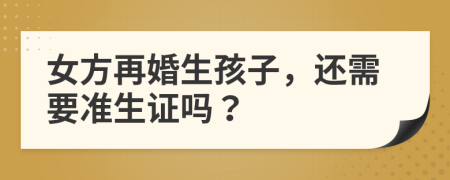 女方再婚生孩子，還需要準(zhǔn)生證嗎？
