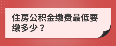住房公積金繳費(fèi)最低要繳多少？
