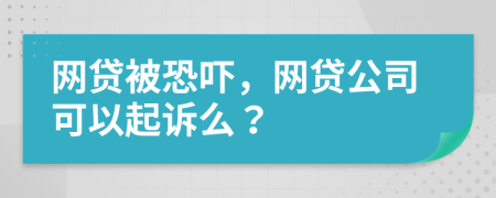 網(wǎng)貸被恐嚇，網(wǎng)貸公司可以起訴么？