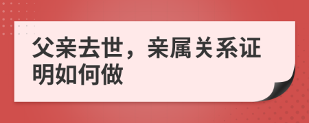 父親去世，親屬關(guān)系證明如何做