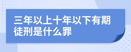 三年以上十年以下有期徒刑是什么罪