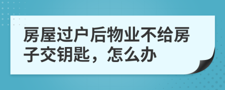 房屋過戶后物業(yè)不給房子交鑰匙，怎么辦
