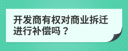 開發(fā)商有權對商業(yè)拆遷進行補償嗎？