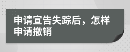 申請宣告失蹤后，怎樣申請撤銷