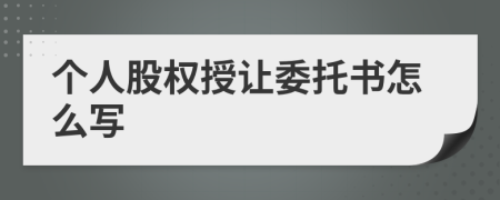 個人股權授讓委托書怎么寫