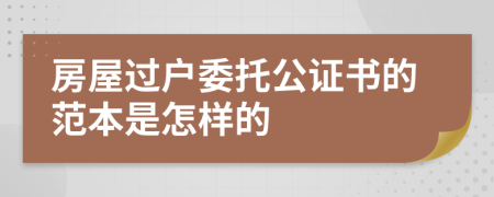 房屋過(guò)戶委托公證書的范本是怎樣的