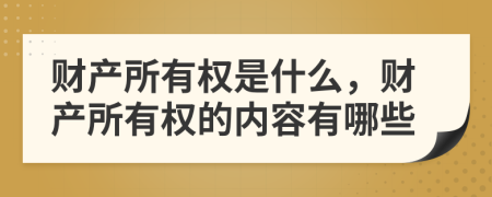 財產(chǎn)所有權(quán)是什么，財產(chǎn)所有權(quán)的內(nèi)容有哪些
