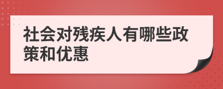 社會對殘疾人有哪些政策和優(yōu)惠