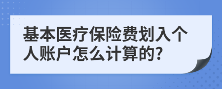 基本醫(yī)療保險(xiǎn)費(fèi)劃入個(gè)人賬戶怎么計(jì)算的?