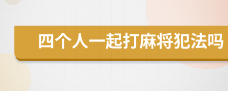 四個(gè)人一起打麻將犯法嗎