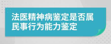 法醫(yī)精神病鑒定是否屬民事行為能力鑒定