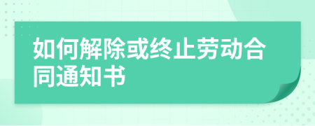如何解除或終止勞動(dòng)合同通知書(shū)
