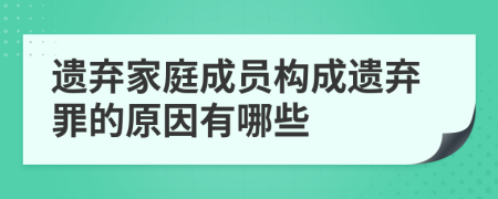 遺棄家庭成員構(gòu)成遺棄罪的原因有哪些