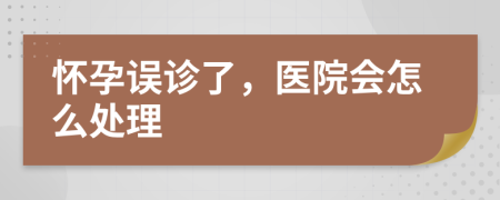 懷孕誤診了，醫(yī)院會(huì)怎么處理