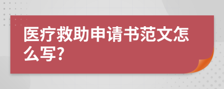 醫(yī)療救助申請書范文怎么寫?
