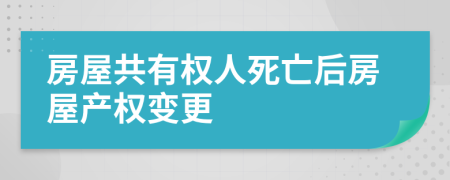 房屋共有權(quán)人死亡后房屋產(chǎn)權(quán)變更
