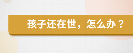 孩子還在世，怎么辦？