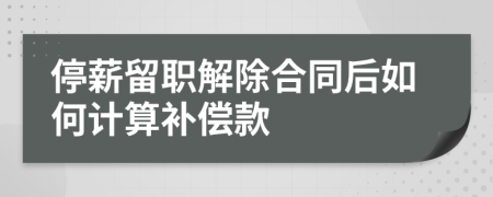 停薪留職解除合同后如何計算補償款
