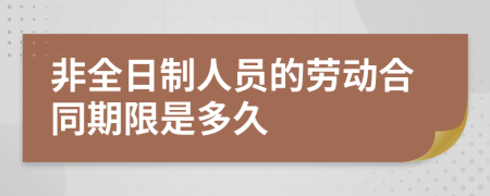 非全日制人員的勞動(dòng)合同期限是多久