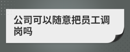 公司可以隨意把員工調(diào)崗嗎