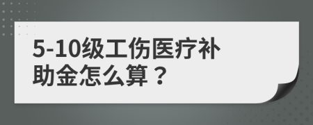 5-10級工傷醫(yī)療補助金怎么算？