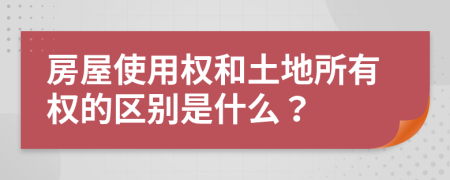 房屋使用權(quán)和土地所有權(quán)的區(qū)別是什么？