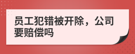員工犯錯(cuò)被開除，公司要賠償嗎