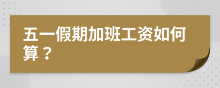 五一假期加班工資如何算？