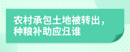 農(nóng)村承包土地被轉(zhuǎn)出，種糧補(bǔ)助應(yīng)歸誰(shuí)