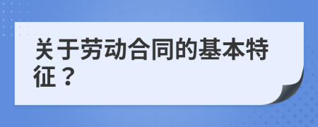 關(guān)于勞動(dòng)合同的基本特征？
