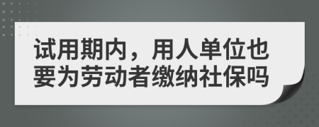 試用期內(nèi)，用人單位也要為勞動者繳納社保嗎